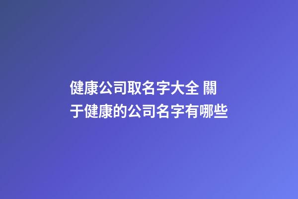 健康公司取名字大全 關于健康的公司名字有哪些-第1張-公司起名-玄機派